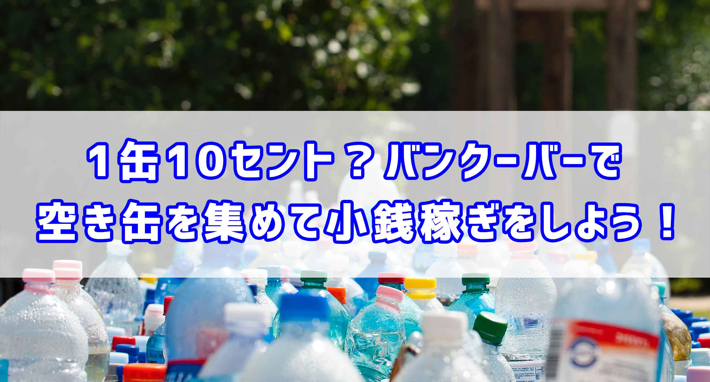 1缶10セント？バンクーバーで空き缶を集めて小銭稼ぎをしよう！