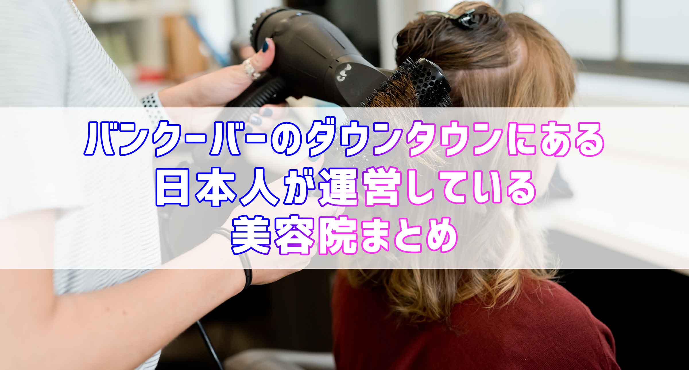 バンクーバーのダウンタウンにある日本人が運営している美容院まとめ バンクーバーのダウンタウンにある日本人が運営している美容院まとめ