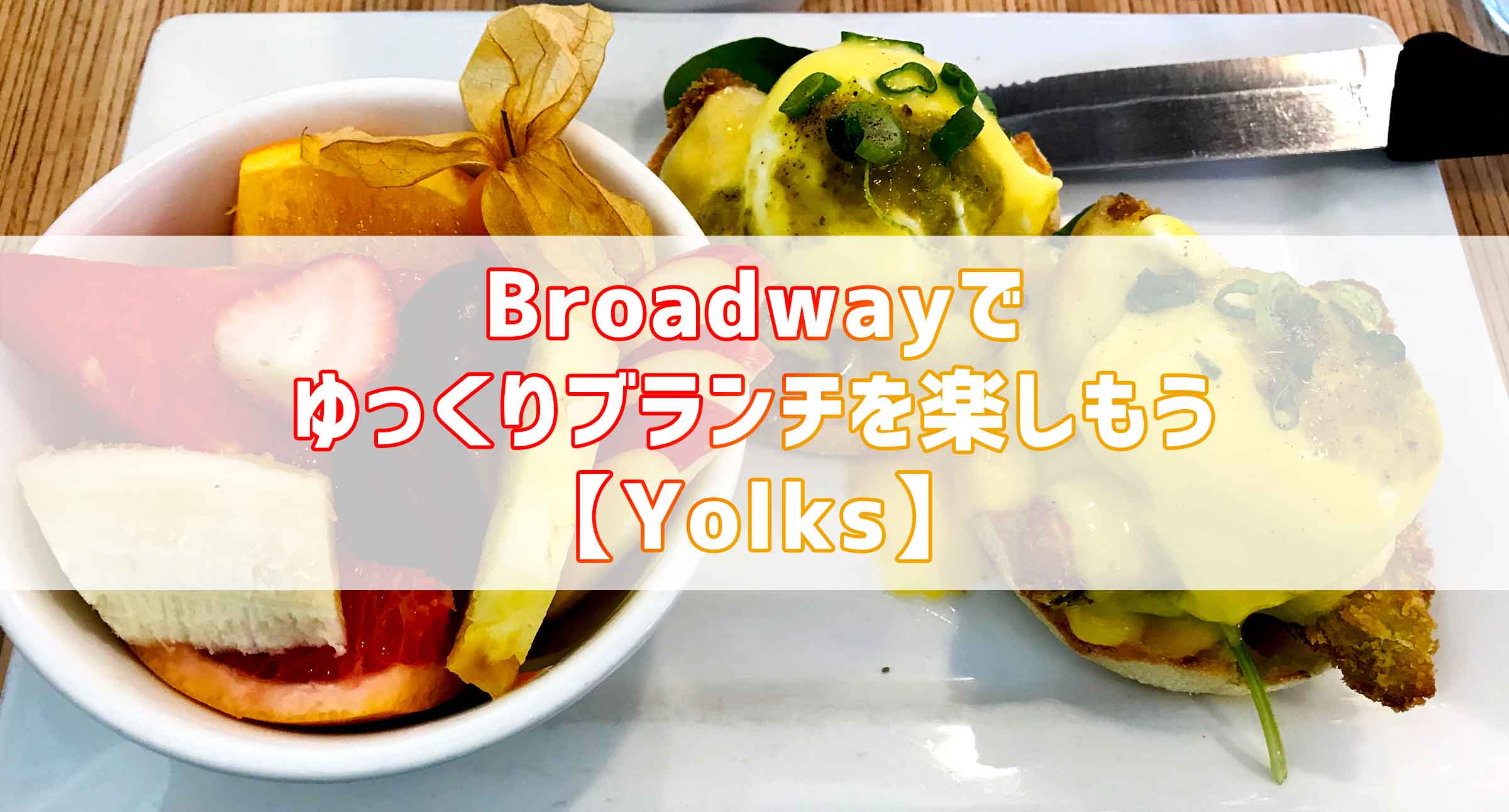 Broadway でゆっくりブランチを楽しもう【Yolks】