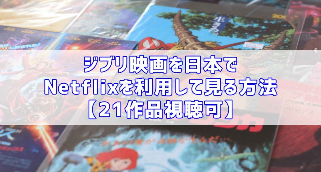 ジブリ映画を日本でnetflixを利用して見る方法 21作品視聴可